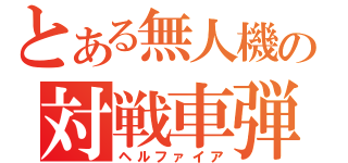 とある無人機の対戦車弾（ヘルファイア）