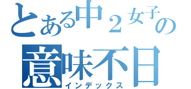 とある中２女子の意味不日記（インデックス）