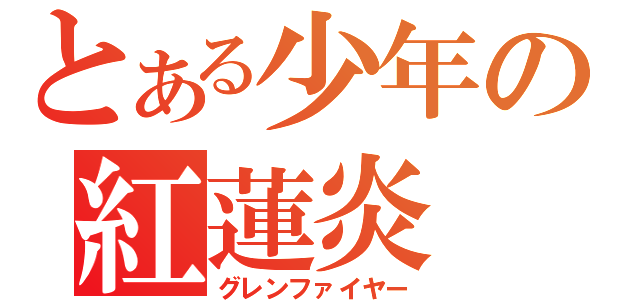 とある少年の紅蓮炎（グレンファイヤー）