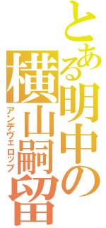 とある明中の横山嗣留（アンデヴェロップ）