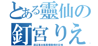 とある靈仙の釘宮りえ（遵從吾主腹黑驕傲娘的召喚）