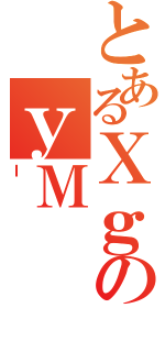 とあるＸｇのｙＭ（Ｉ）