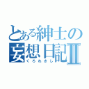 とある紳士の妄想日記Ⅱ（くろれきし）