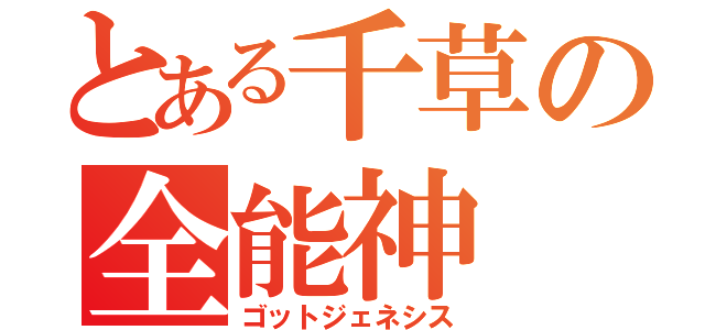 とある千草の全能神（ゴットジェネシス）