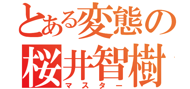 とある変態の桜井智樹（マスター）