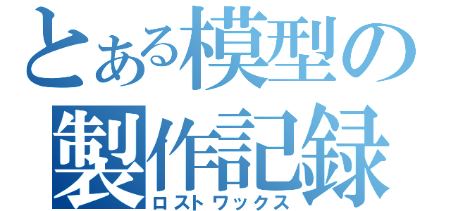 とある模型の製作記録（ロストワックス）