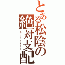 とある松陰の絶対支配（アブソリュートルーラー）