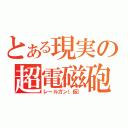 とある現実の超電磁砲（レールガン（仮））