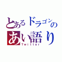 とあるドラゴンのあい語り（Ｔｗｉｔｔｅｒ）