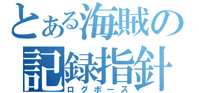 とある海賊の記録指針（ログポース）