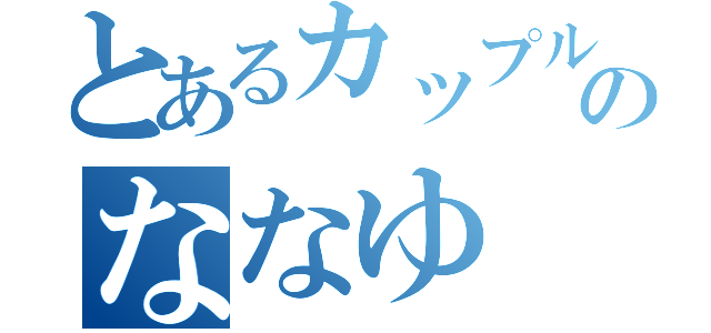 とあるカップルのななゆ（）