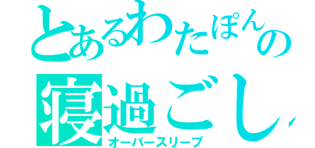 とあるわたぽんの寝過ごし（オーバースリープ）