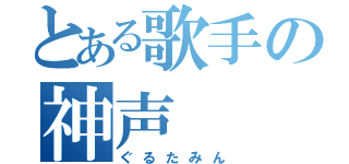 とある歌手の神声（ぐるたみん）