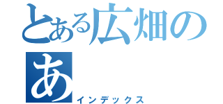 とある広畑のあ（インデックス）