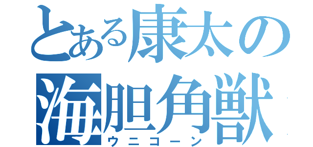 とある康太の海胆角獣（ウニコーン）