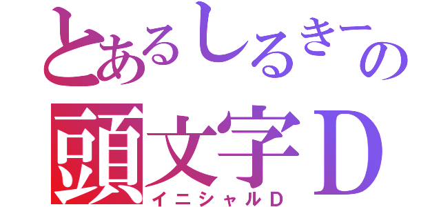 とあるしるきーの頭文字Ｄ（イニシャルＤ）