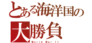 とある海洋国の大勝負（Ｗｏｒｌｄ Ｗａｒ ＩＩ）