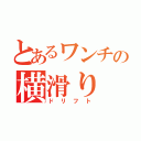 とあるワンチの横滑り（ドリフト）