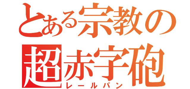 とある宗教の超赤字砲（レールパン）