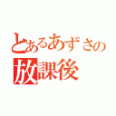 とあるあずさの放課後（）