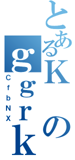 とあるＫのｇｇｒｋ（ＣｆｂＮＸ）