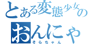 とある変態少女のおんにゃのこ（そらちゃん）
