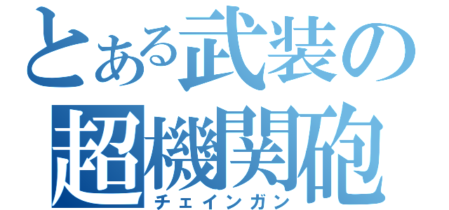 とある武装の超機関砲（チェインガン）