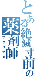 とある絶滅寸前の薬剤師（フクロヅメ）