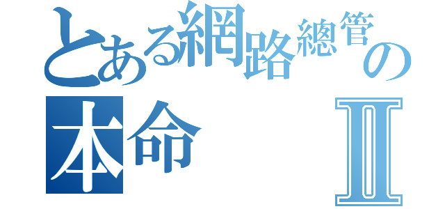 とある網路總管の本命Ⅱ（）