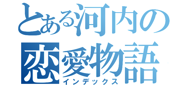 とある河内の恋愛物語（インデックス）