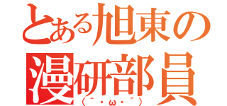 とある旭東の漫研部員（（｀・ω・´））