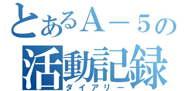 とあるＡ－５の活動記録（ダイアリー）