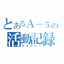 とあるＡ－５の活動記録（ダイアリー）