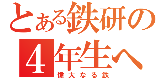 とある鉄研の４年生へ（偉大なる鉄）