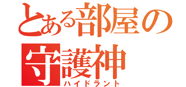 とある部屋の守護神（ハイドラント）