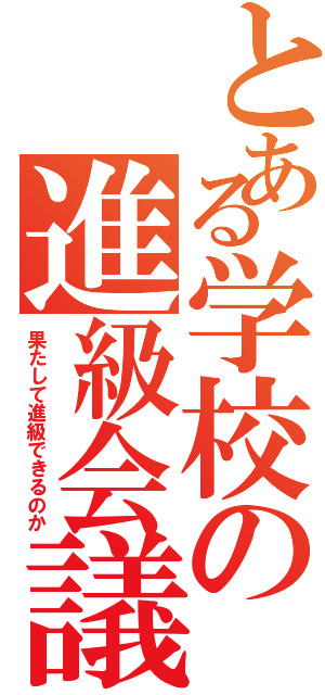 とある学校の進級会議（果たして進級できるのか）