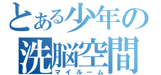 とある少年の洗脳空間（マイルーム）