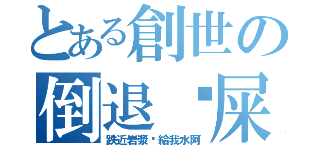 とある創世の倒退摔屎（跌近岩漿你給我水阿）