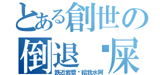 とある創世の倒退摔屎（跌近岩漿你給我水阿）