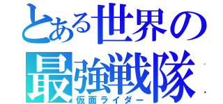 とある世界の最強戦隊（仮面ライダー）