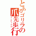 とあるゴリラの爪先歩行（インデックス）