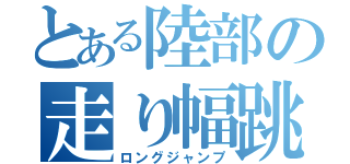 とある陸部の走り幅跳び（ロングジャンプ）