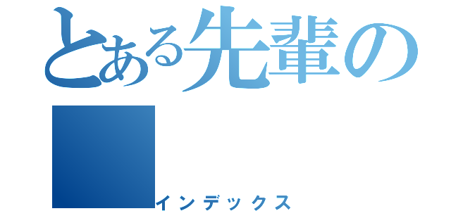 とある先輩の（インデックス）