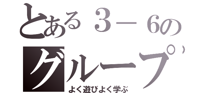 とある３－６のグループ（よく遊びよく学ぶ）