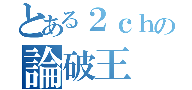 とある２ｃｈの論破王（）