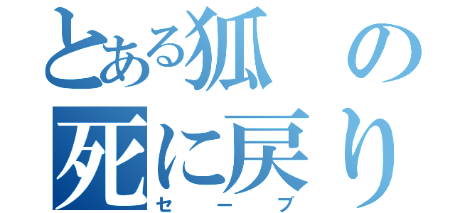 とある狐の死に戻り（セーブ）