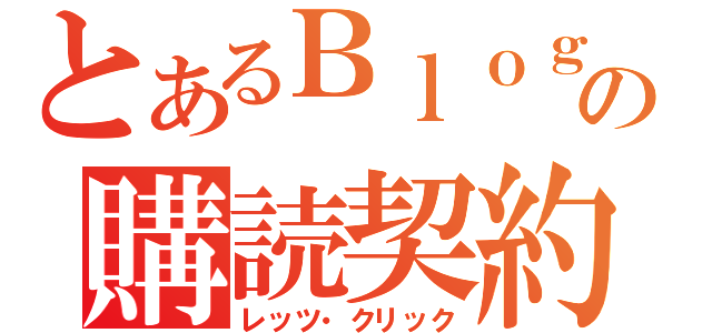 とあるＢｌｏｇの購読契約（レッツ・クリック）