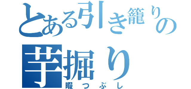 とある引き籠りの芋掘り（暇つぶし）