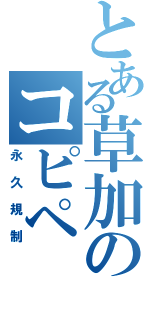 とある草加のコピペ（永久規制）