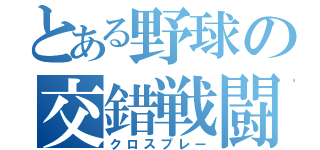 とある野球の交錯戦闘（クロスプレー）